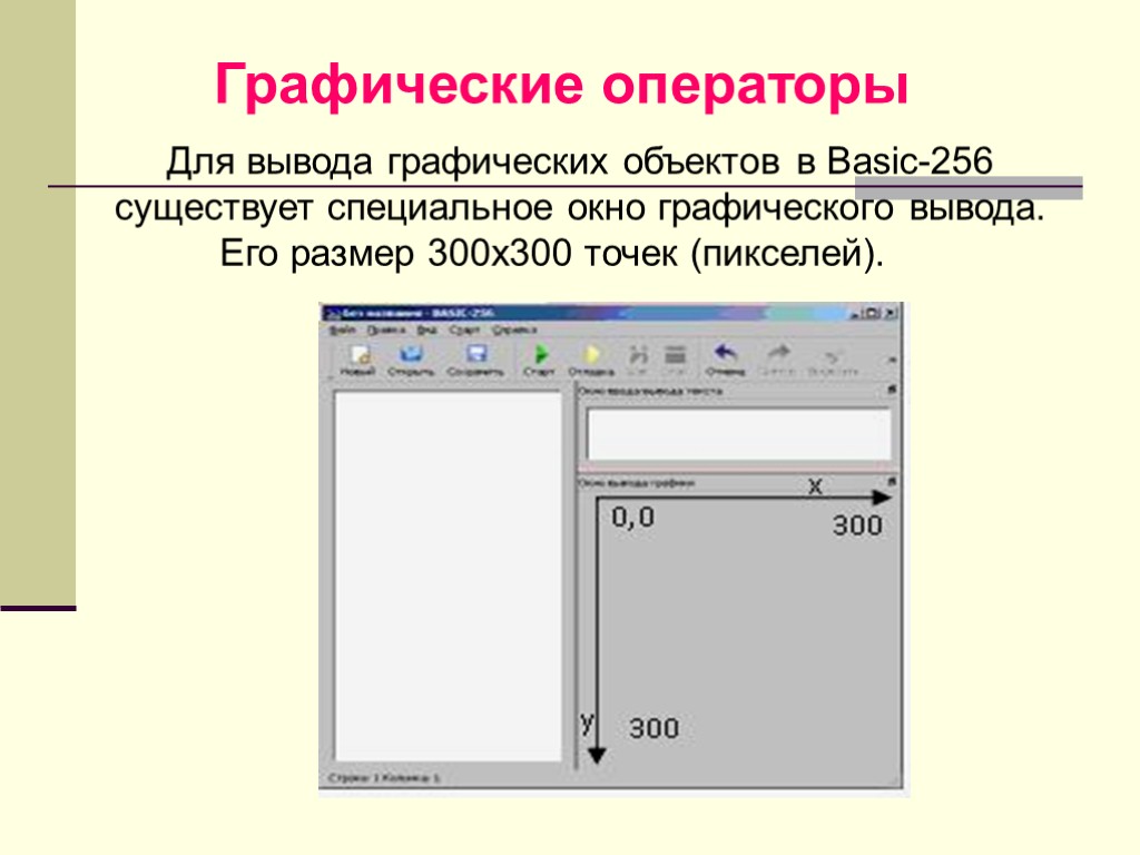 Графические операторы Для вывода графических объектов в Basic-256 существует специальное окно графического вывода. Его